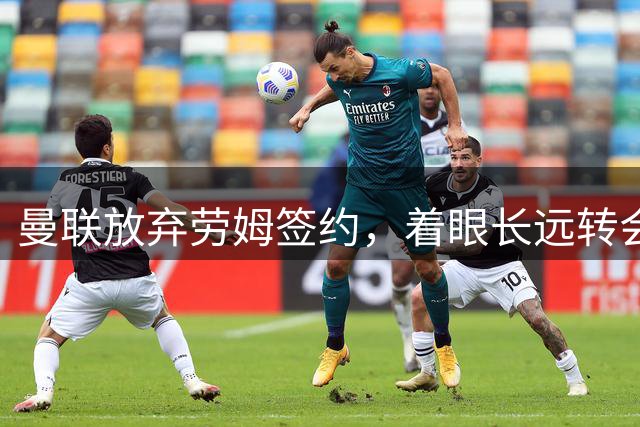 曼联放弃劳姆签约，着眼长远转会策略